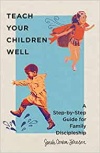Teach Your Children Well – A Step–by–Step Guide for Family Discipleship